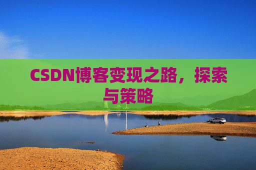 CSDN博客变现之路,探索与策略